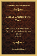 Man A Creative First Cause: Two Discourses Delivered At Concord, Massachusetts, July, 1822 (1883)