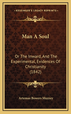 Man a Soul: Or the Inward, and the Experimental, Evidences of Christianity (1842) - Muzzey, Artemas Bowers