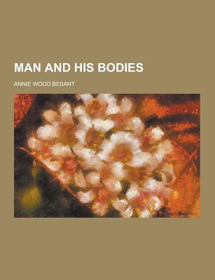 Man and His Bodies - Besant, Annie Wood