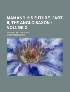 Man and His Future, Part II, the Anglo-Saxon (Volume 2); His Part and His Place