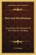 Man and His Relations: Illustrating the Influence of the Mind on the Body