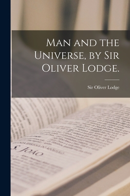 Man and the Universe, by Sir Oliver Lodge. - Lodge, Oliver, Sir (Creator)