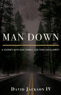 Man Down: A Journey with God, Family, and Toxic Masculinity - Jackson, David