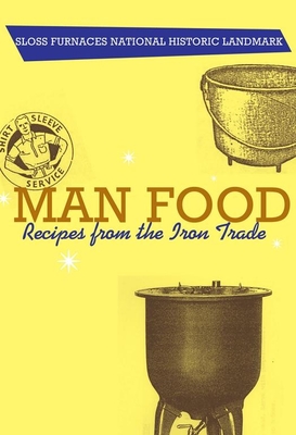 Man Food: Recipes from the Iron Trade - Sloss Furnaces Historical Landmark, and Utz, Karen R (Foreword by)