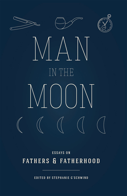 Man in the Moon: Essays on Fathers and Fatherhood - G'Schwind, Stephanie (Editor)