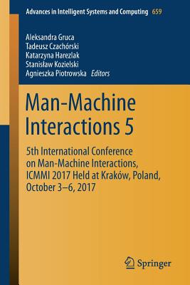 Man-Machine Interactions 5: 5th International Conference on Man-Machine Interactions, ICMMI 2017 Held at Krakw, Poland, October 3-6, 2017 - Gruca, Aleksandra (Editor), and Czachrski, Tadeusz (Editor), and Harezlak, Katarzyna (Editor)