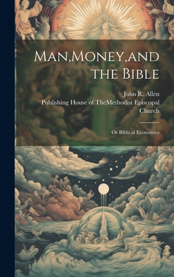 Man, Money, and the Bible: Or Biblical Economics - Allen, John R, and Publishing House of Themethodist Epis (Creator)