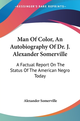 Man Of Color, An Autobiography Of Dr. J. Alexander Somerville: A Factual Report On The Status Of The American Negro Today - Somerville, Alexander