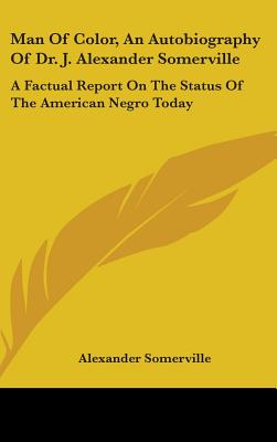 Man of Color, an Autobiography of Dr. J. Alexander Somerville: A Factual Report on the Status of the American Negro Today - Somerville, Alexander