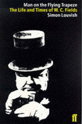 Man on the Flying Trapeze: The Life and Times of W.C. Fields - Louvish, Simon