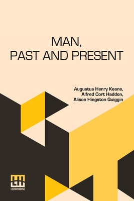 Man, Past And Present: Revised, And Largely Re-Written, By A. Hingston Quiggin And A. C. Haddon - Keane, Augustus Henry, and Haddon, Alfred Cort, and Quiggin, Alison Hingston