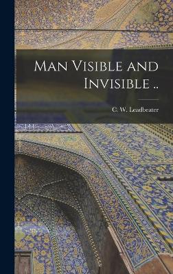 Man Visible and Invisible .. - Leadbeater, C W (Charles Webster) (Creator)