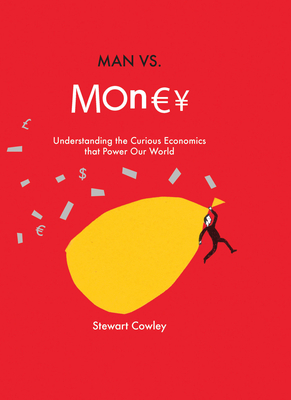 Man Vs Money: Understanding the Curious Economics That Power Our World - Cowley, Stewart