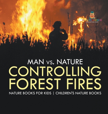 Man vs. Nature: Controlling Forest Fires - Nature Books for Kids Children's Nature Books - Baby Professor