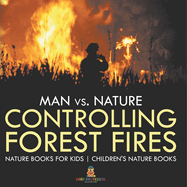 Man vs. Nature: Controlling Forest Fires - Nature Books for Kids Children's Nature Books