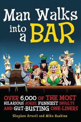 Man Walks Into a Bar: Over 6,000 of the Most Hilarious Jokes, Funniest Insults and Gut-Busting One-Liners - Arnott, Stephen, and Haskins, Mike