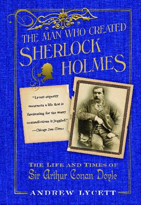 Man Who Created Sherlock Holmes: The Life and Times of Sir Arthur Conan Doyle - Lycett, Andrew