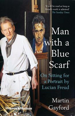 Man with a Blue Scarf: On Sitting for a Portrait by Lucian Freud - Gayford, Martin