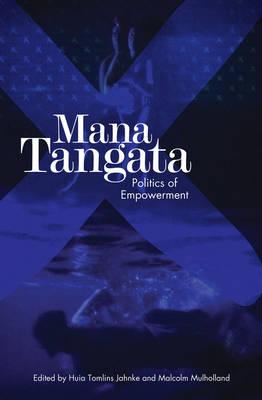 Mana Tangata: Politics of Empowerment - Tomlins-Jahnke, Huia (Editor), and Mulholland, Malcolm (Editor), and Moore, Pataka (Editor)