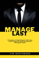 Manage Last: Strategies to Gain Respect, Motivate, and Increase Productivity Beyond Managing People