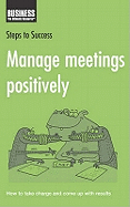 Manage Meetings Positively: How to Take Charge and Come Up with Results