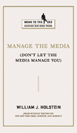 Manage the Media: (Don't Let the Media Manage You)