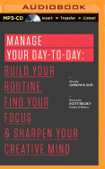 Manage Your Day-To-Day: Build Your Routine, Find Your Focus, and Sharpen Your Creative Mind