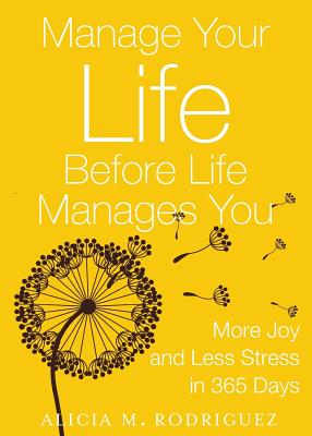 Manage Your Life Before Life Manages You: More Joy and Less Stress in 365 Days - Alicia M, Rodriguez