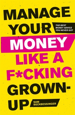 Manage Your Money Like a F*cking Grown-Up: The Best Money Advice You Never Got - Beckbessinger, Sam