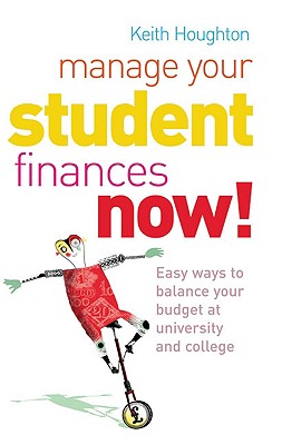 Manage Your Student Finances Now!: Easy Ways to Balance Your Budget at University and College - Houghton, Keith