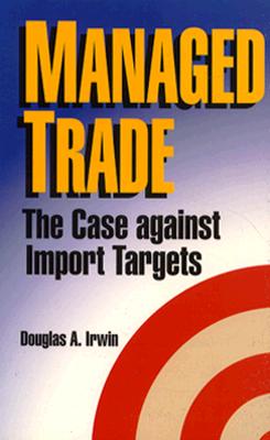 Managed Trade: The Case Against Import Targets - Irwin, Douglas A