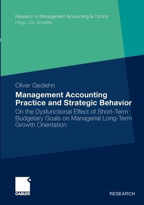 Management Accounting Practice and Strategic Behavior: On the Dysfunctional Effect of Short-Term Budgetary Goals on Managerial Long-Term Growth Orientation - Gediehn, Oliver, and Sch?ffer, Prof Dr Utz (Foreword by)