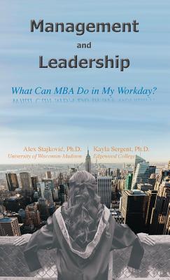 Management and Leadership: What Can MBA Do in My Workday? - Stajkovic, Alex D, and Sergent, Kayla