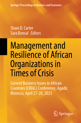 Management and Resilience of African Organizations in Times of Crisis: Current Business Issues in African Countries (CBIAC) Conference, Agadir, Morocco, April 27-28, 2023 - Carter, Shani D. (Editor), and Bensal, Sara (Editor)