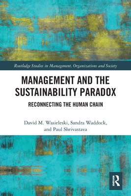 Management and the Sustainability Paradox: Reconnecting the Human Chain - Wasieleski, David M, and Waddock, Sandra, and Shrivastava, Paul
