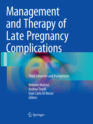 Management and Therapy of Late Pregnancy Complications: Third Trimester and Puerperium - Malvasi, Antonio (Editor), and Tinelli, Andrea (Editor), and Di Renzo, Gian Carlo (Editor)