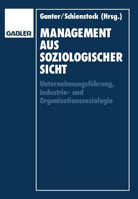 Management Aus Soziologischer Sicht: Unternehmungsfuhrung, Industrie-Und Organisationssoziologie - Ganter, Hans-Dieter (Editor), and Schienstock, Gerd (Editor)