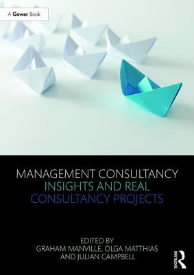 Management Consultancy Insights and Real Consultancy Projects - Manville, Graham (Editor), and Matthias, Olga (Editor), and Campbell, Julian (Editor)