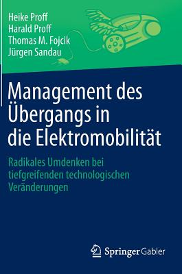 Management Des bergangs in Die Elektromobilitt: Radikales Umdenken Bei Tiefgreifenden Technologischen Vernderungen - Proff, Heike, and Proff, Harald, and Fojcik, Thomas M