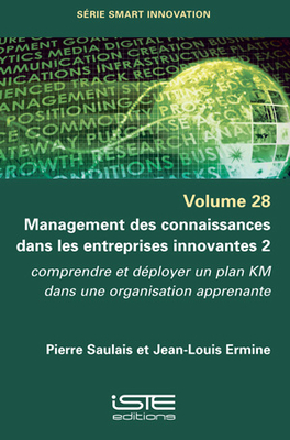 Management des connaissances dans les entreprises innovantes 2: Comprendre et dployer un plan KM dans une organisation apprenante - Saulais, Pierre, and Ermine, Jean-Louis