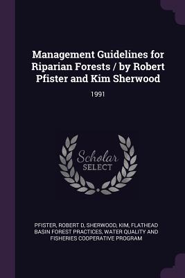 Management Guidelines for Riparian Forests / by Robert Pfister and Kim Sherwood: 1991 - Pfister, Robert D, and Sherwood, Kim, and Flathead Basin Forest Practices, Water Q (Creator)