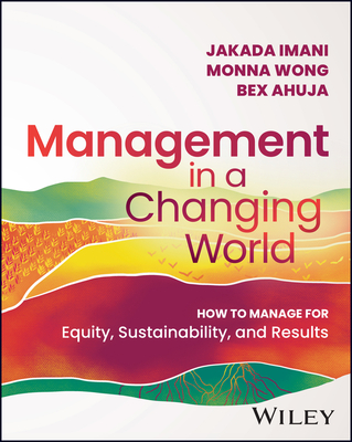 Management in a Changing World: How to Manage for Equity, Sustainability, and Results - Imani, Jakada, and Wong, Monna, and Ahuja, Bex
