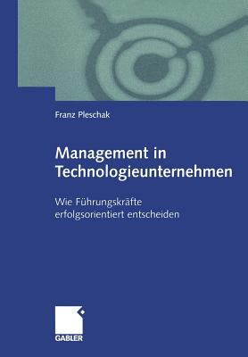 Management in Technologieunternehmen: Wie Fhrungskrfte Erfolgsorientiert Entscheiden - Pleschak, Franz