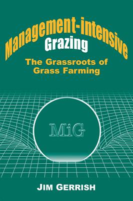 Management-Intensive Grazing: The Grassroots of Grass Farming - Gerrish, Jim