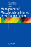 Management of Musculoskeletal Injuries in the Trauma Patient - Smith, Wade R (Editor), and Stahel, Philip F (Editor)