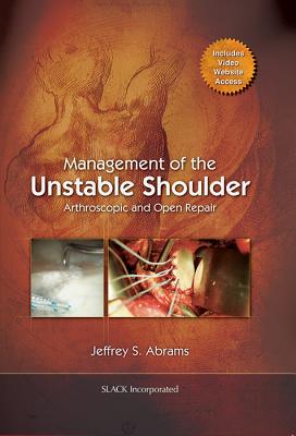 Management of the Unstable Shoulder: Arthroscopic and Open Repair - Abrams, Jeffrey, MD