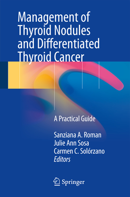 Management of Thyroid Nodules and Differentiated Thyroid Cancer: A Practical Guide - Roman, Sanziana A (Editor), and Sosa, Julie Ann (Editor), and Solrzano, Carmen C (Editor)