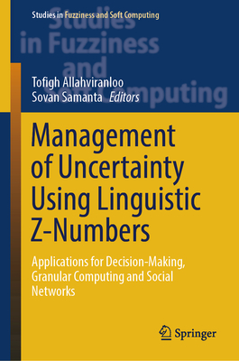 Management of Uncertainty Using Linguistic Z-Numbers: Applications for Decision-Making, Granular Computing and Social Networks - Allahviranloo, Tofigh (Editor), and Samanta, Sovan (Editor)