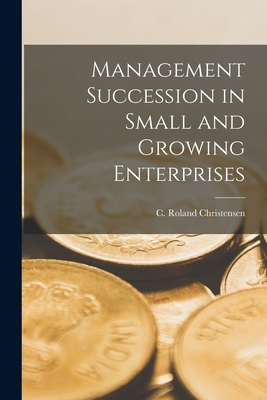 Management Succession in Small and Growing Enterprises - Christensen, C Roland (Creator)