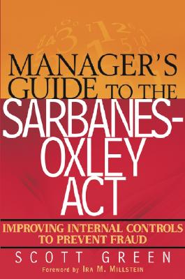 Manager's Guide to the Sarbanes-Oxley Act: Improving Internal Controls to Prevent Fraud - Green, Scott, CPA